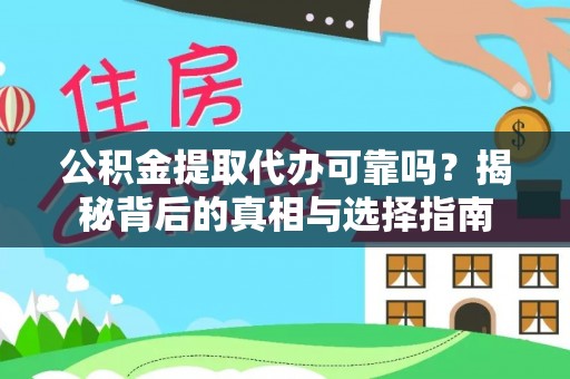 姜堰公积金提取代办可靠吗？揭秘背后的真相与选择指南