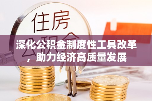 姜堰深化公积金制度性工具改革，助力经济高质量发展