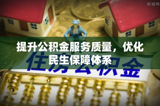 姜堰提升公积金服务质量，优化民生保障体系