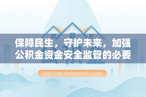 姜堰保障民生，守护未来，加强公积金资金安全监管的必要性与实践