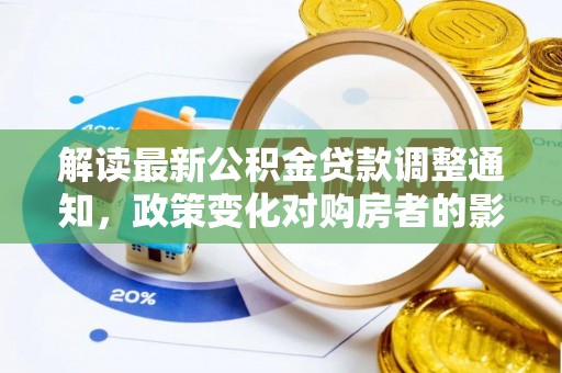 姜堰解读最新公积金贷款调整通知，政策变化对购房者的影响