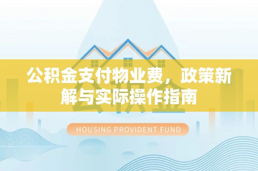 姜堰公积金支付物业费，政策新解与实际操作指南
