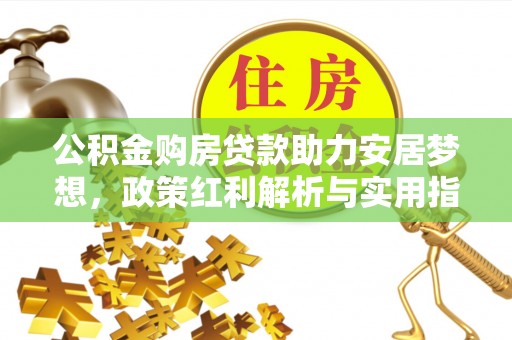姜堰公积金购房贷款助力安居梦想，政策红利解析与实用指南