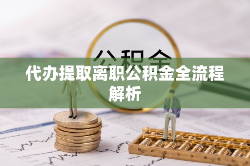 姜堰代办提取离职公积金全流程解析