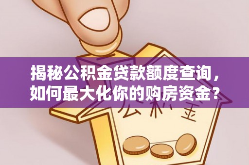 姜堰揭秘公积金贷款额度查询，如何最大化你的购房资金？