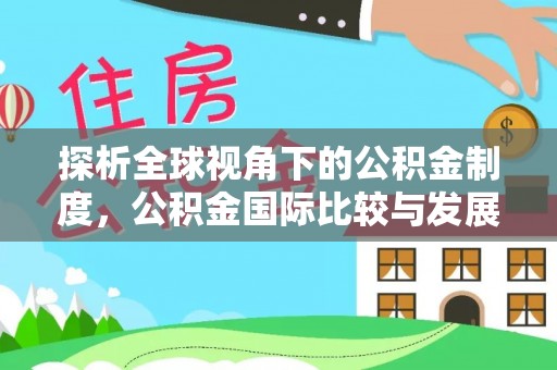 姜堰探析全球视角下的公积金制度，公积金国际比较与发展趋势