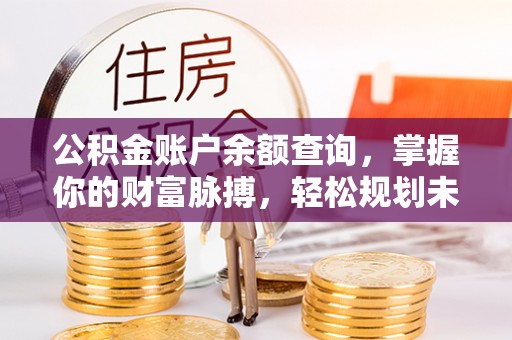 姜堰公积金账户余额查询，掌握你的财富脉搏，轻松规划未来