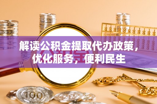 姜堰解读公积金提取代办政策，优化服务，便利民生