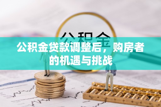 姜堰公积金贷款调整后，购房者的机遇与挑战