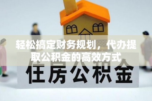 姜堰轻松搞定财务规划，代办提取公积金的高效方式