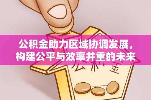 姜堰公积金助力区域协调发展，构建公平与效率并重的未来