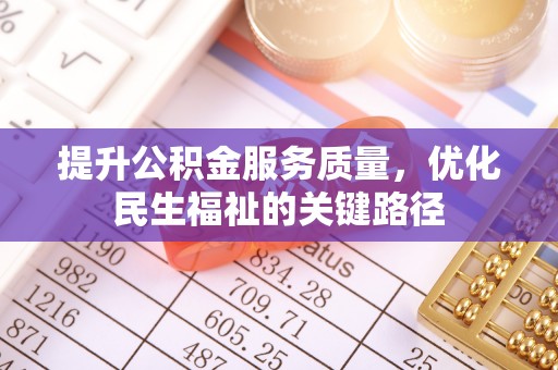 姜堰提升公积金服务质量，优化民生福祉的关键路径