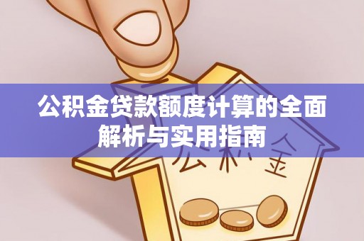 姜堰公积金贷款额度计算的全面解析与实用指南