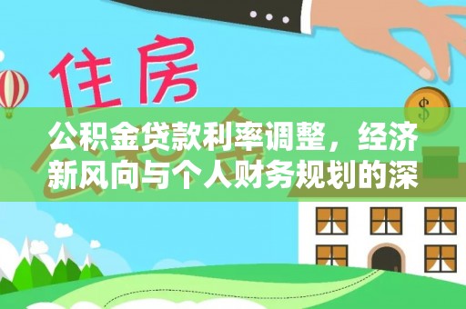姜堰公积金贷款利率调整，经济新风向与个人财务规划的深远影响