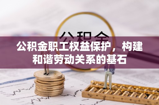 姜堰公积金职工权益保护，构建和谐劳动关系的基石