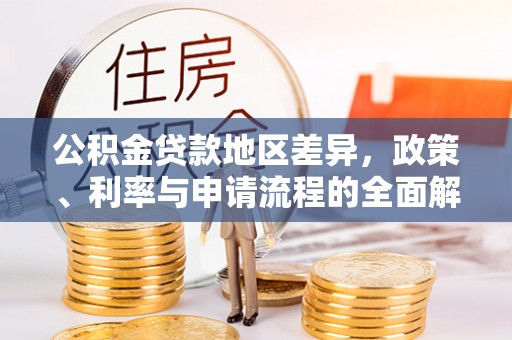 姜堰公积金贷款地区差异，政策、利率与申请流程的全面解析