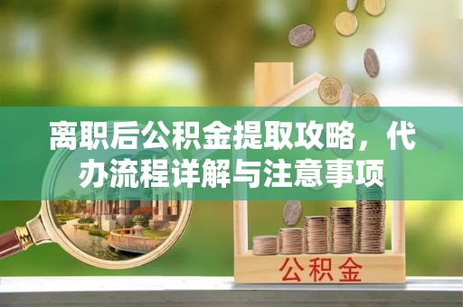 姜堰离职后公积金提取攻略，代办流程详解与注意事项