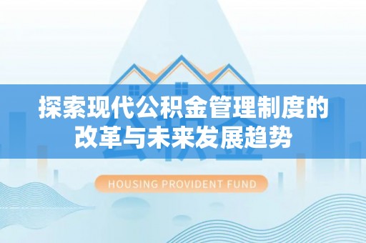 姜堰探索现代公积金管理制度的改革与未来发展趋势