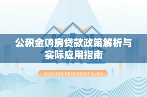 姜堰公积金购房贷款政策解析与实际应用指南