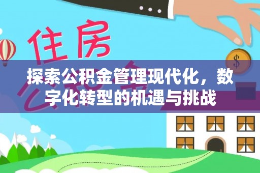 姜堰探索公积金管理现代化，数字化转型的机遇与挑战