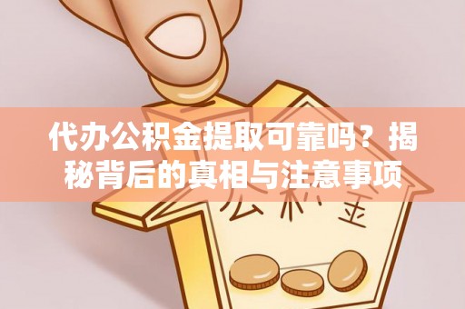 姜堰代办公积金提取可靠吗？揭秘背后的真相与注意事项