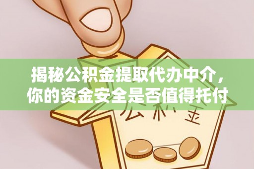 姜堰揭秘公积金提取代办中介，你的资金安全是否值得托付？