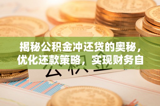 姜堰揭秘公积金冲还贷的奥秘，优化还款策略，实现财务自由