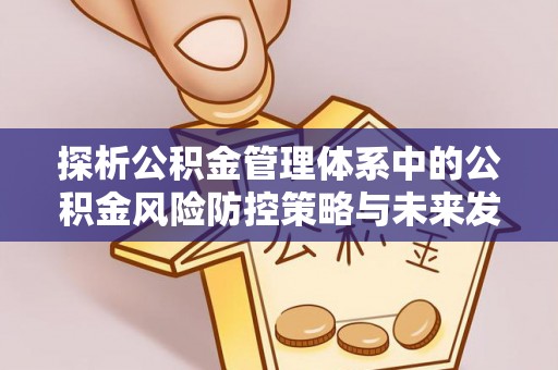 姜堰探析公积金管理体系中的公积金风险防控策略与未来发展
