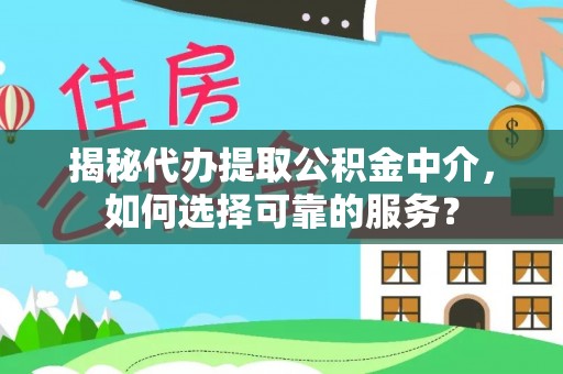 姜堰揭秘代办提取公积金中介，如何选择可靠的服务？