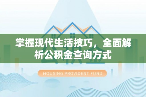 姜堰掌握现代生活技巧，全面解析公积金查询方式
