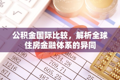 姜堰公积金国际比较，解析全球住房金融体系的异同