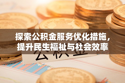 姜堰探索公积金服务优化措施，提升民生福祉与社会效率