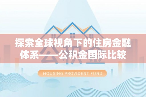 姜堰探索全球视角下的住房金融体系——公积金国际比较