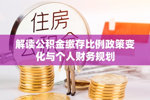 姜堰解读公积金缴存比例政策变化与个人财务规划