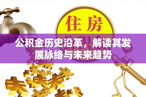 姜堰公积金历史沿革，解读其发展脉络与未来趋势