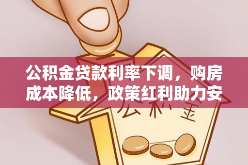 姜堰公积金贷款利率下调，购房成本降低，政策红利助力安居梦