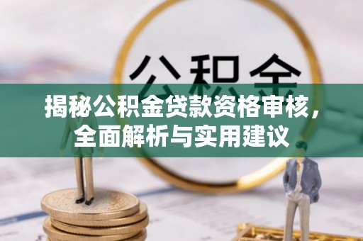 姜堰揭秘公积金贷款资格审核，全面解析与实用建议