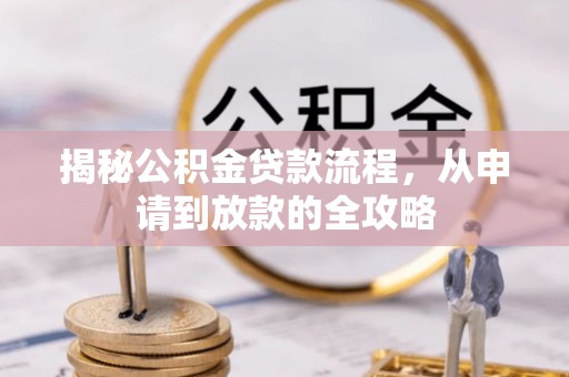 姜堰揭秘公积金贷款流程，从申请到放款的全攻略