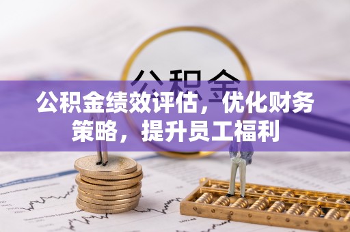 姜堰公积金绩效评估，优化财务策略，提升员工福利