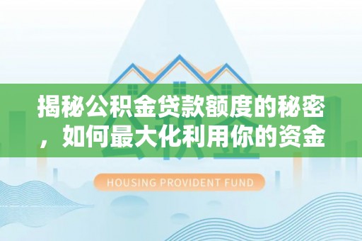 姜堰揭秘公积金贷款额度的秘密，如何最大化利用你的资金