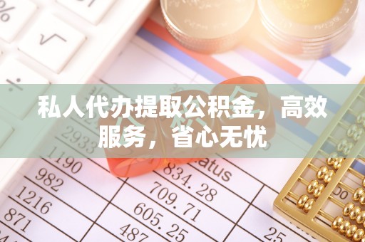 姜堰私人代办提取公积金，高效服务，省心无忧