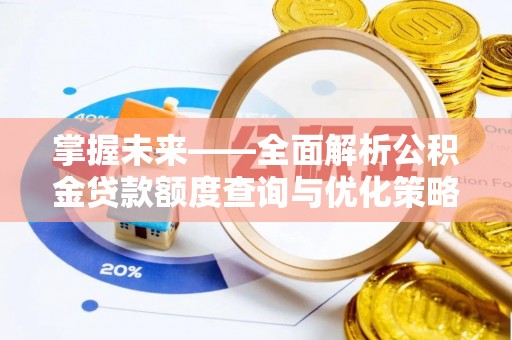 姜堰掌握未来——全面解析公积金贷款额度查询与优化策略