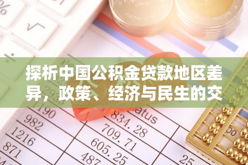 姜堰探析中国公积金贷款地区差异，政策、经济与民生的交织影响