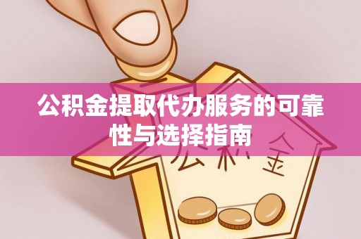 姜堰公积金提取代办服务的可靠性与选择指南