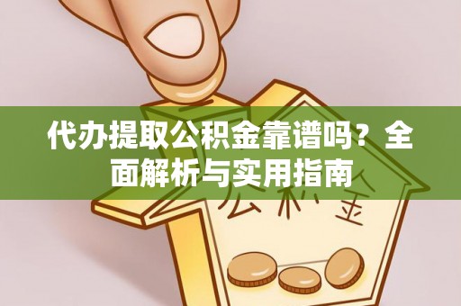 姜堰代办提取公积金靠谱吗？全面解析与实用指南