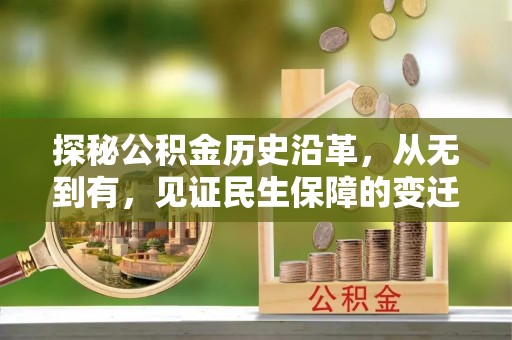 姜堰探秘公积金历史沿革，从无到有，见证民生保障的变迁