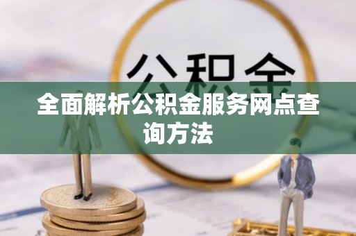 姜堰全面解析公积金服务网点查询方法