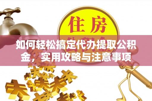 姜堰如何轻松搞定代办提取公积金，实用攻略与注意事项