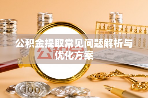 姜堰公积金提取常见问题解析与优化方案
