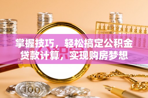 姜堰掌握技巧，轻松搞定公积金贷款计算，实现购房梦想